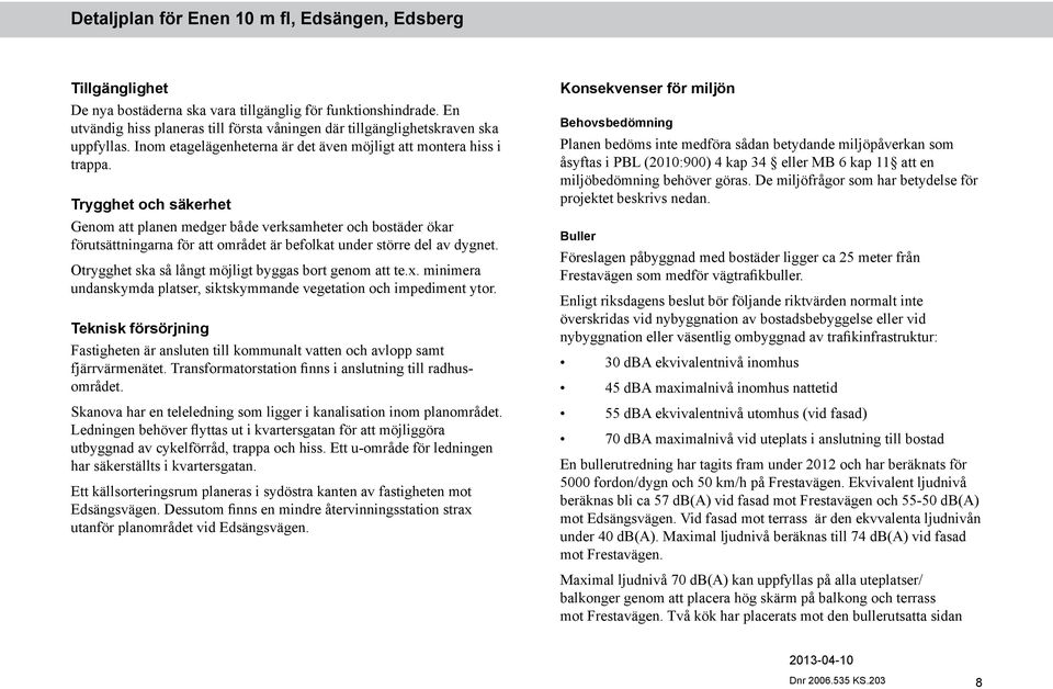 Trygghet och säkerhet Genom att planen medger både verksamheter och bostäder ökar förutsättningarna för att området är befolkat under större del av dygnet.