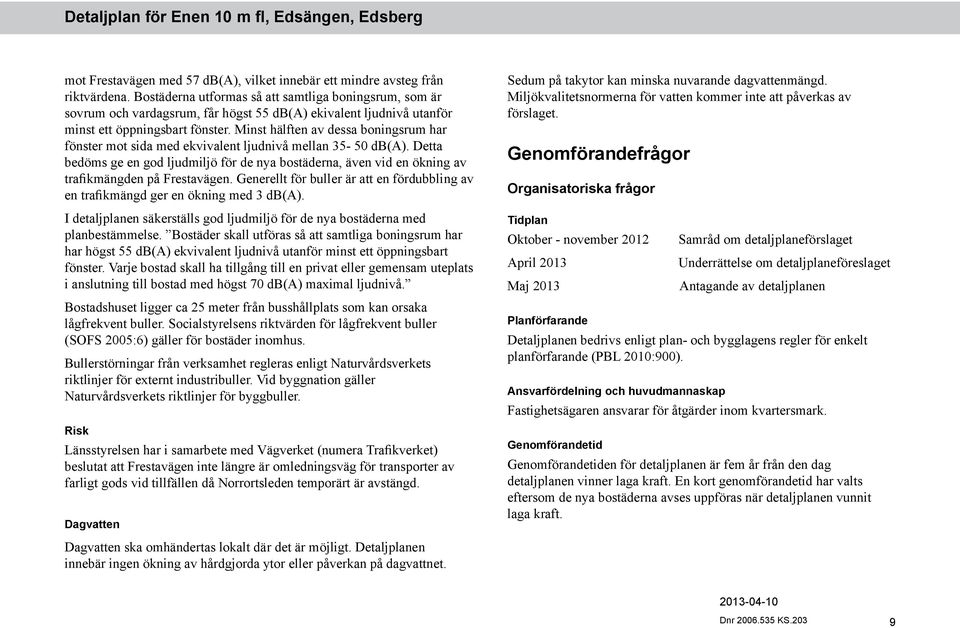 Minst hälften av dessa boningsrum har fönster mot sida med ekvivalent ljudnivå mellan 35-50 db(a).