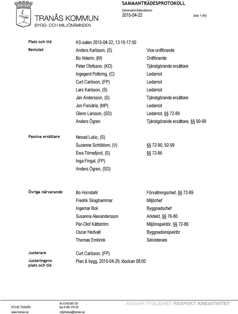 Tjänstgörande ersättare, 90-99 Passiva ersättare Nenad Lukic, (S) Suzanne Schöblom, (V) Ewa Törnefjord, (S) Inga Fingal, (FP) Anders Ögren, (SD) 72-90, 92-99 72-86 Övriga närvarande Bo Horndahl