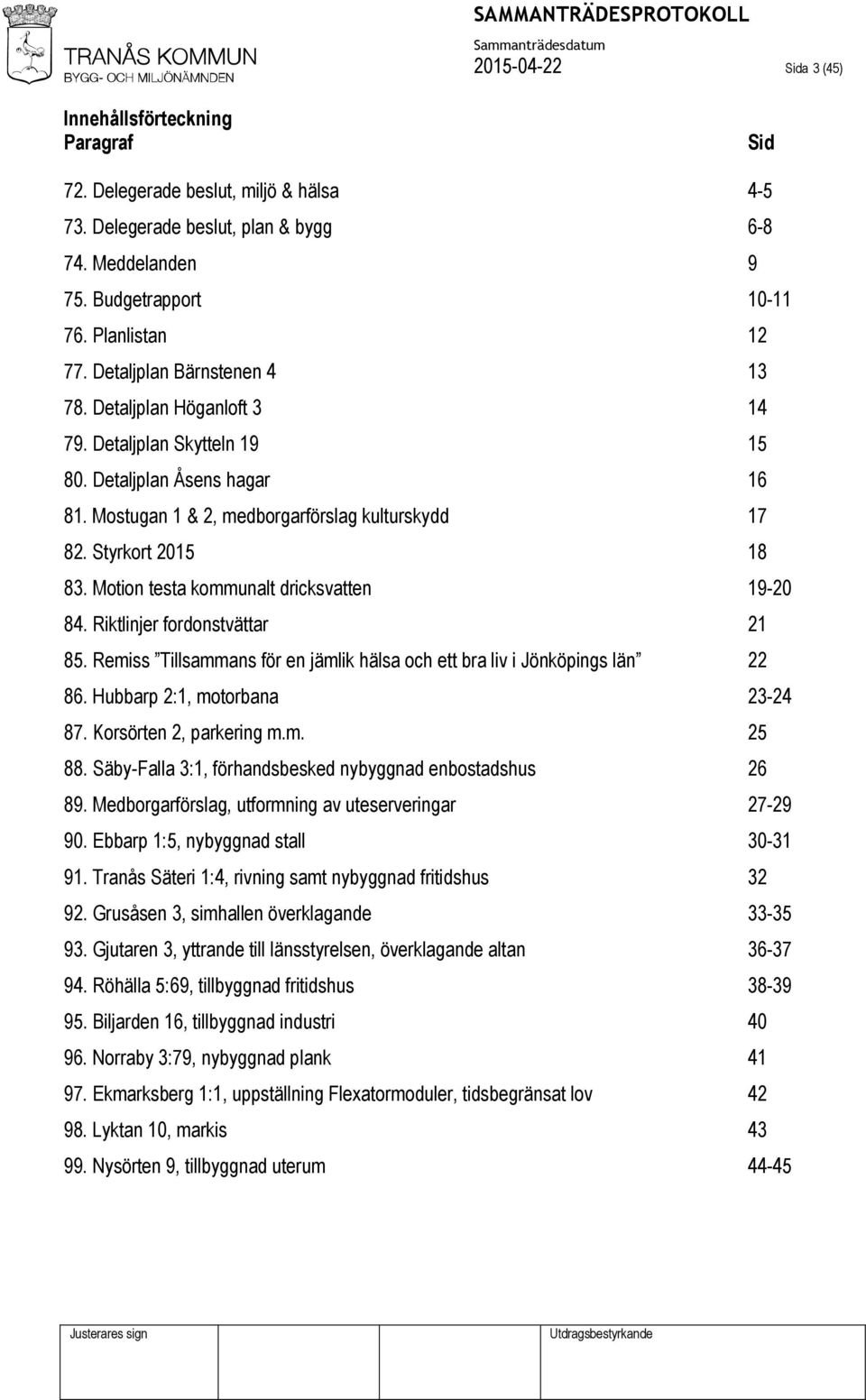 Motion testa kommunalt dricksvatten 19-20 84. Riktlinjer fordonstvättar 21 85. Remiss Tillsammans för en jämlik hälsa och ett bra liv i Jönköpings län 22 86. Hubbarp 2:1, motorbana 23-24 87.