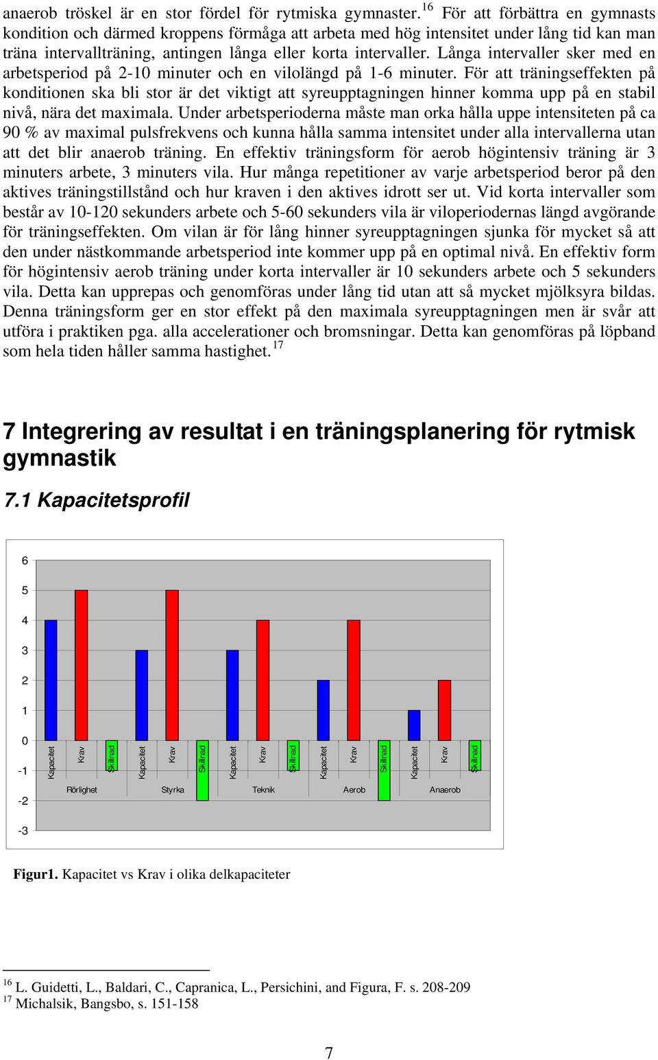 Långa intervaller sker med en arbetsperiod på 2-10 minuter och en vilolängd på 1-6 minuter.