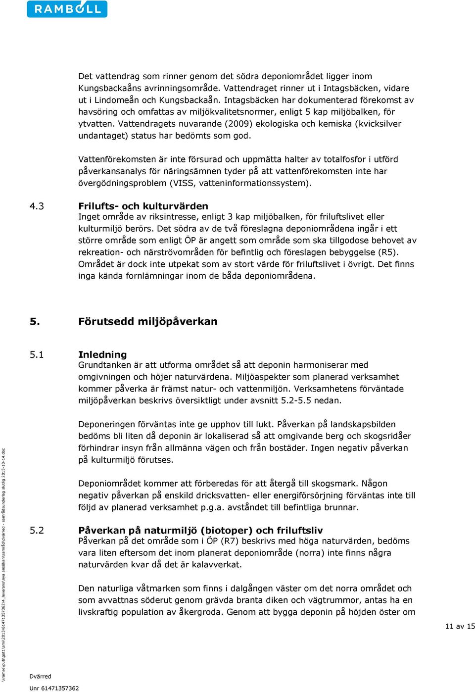 Vattendragets nuvarande (2009) ekologiska och kemiska (kvicksilver undantaget) status har bedömts som god.