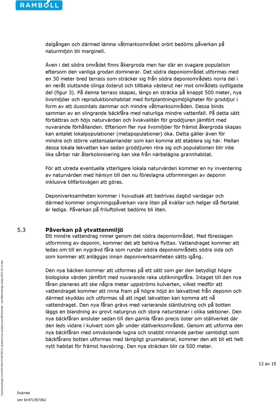 Det södra deponiområdet utformas med en 30 meter bred terrass som sträcker sig från södra deponiområdets norra del i en neråt sluttande slinga österut och tillbaka västerut ner mot områdets