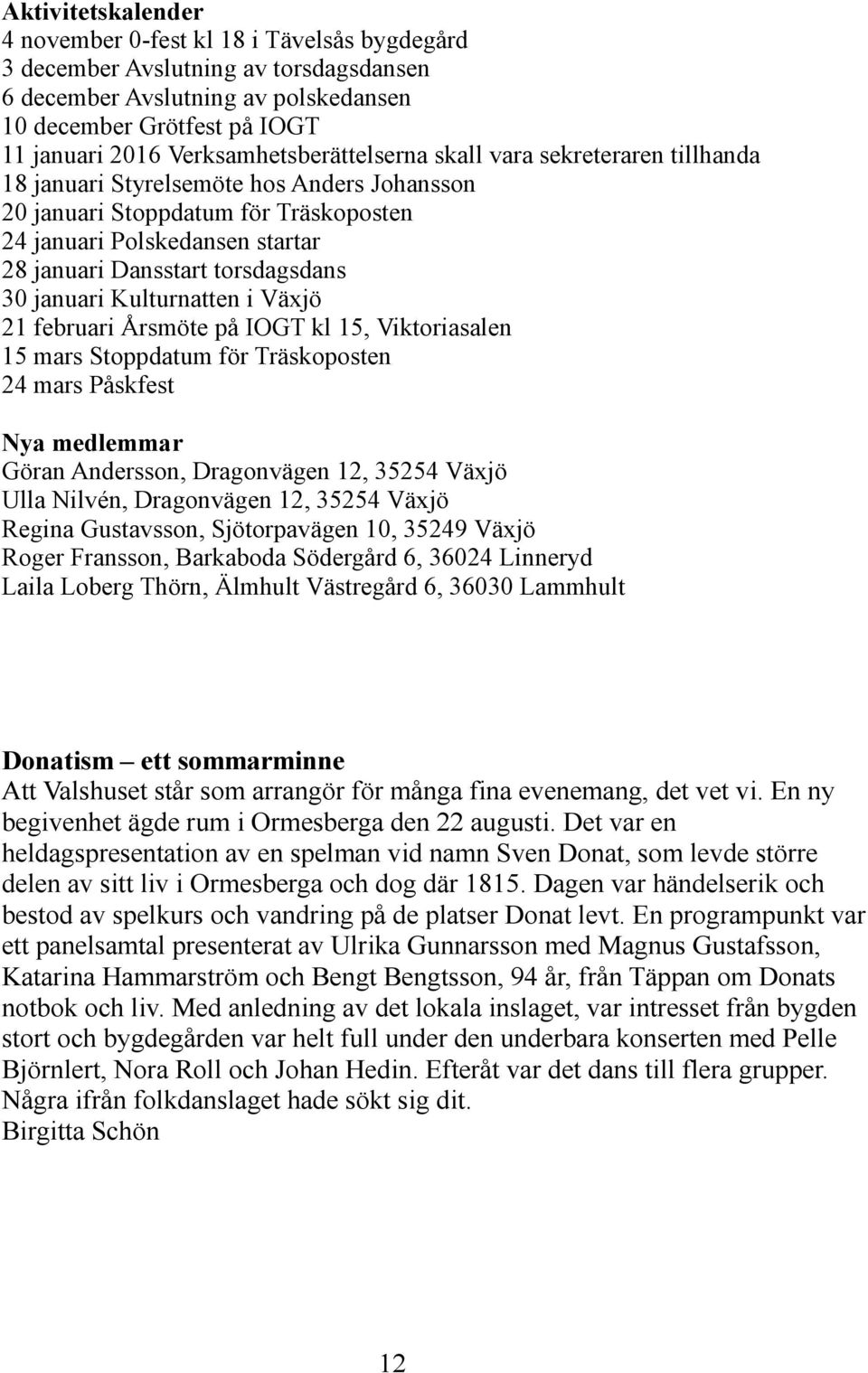 torsdagsdans 30 januari Kulturnatten i Växjö 21 februari Årsmöte på IOGT kl 15, Viktoriasalen 15 mars Stoppdatum för Träskoposten 24 mars Påskfest Nya medlemmar Göran Andersson, Dragonvägen 12, 35254