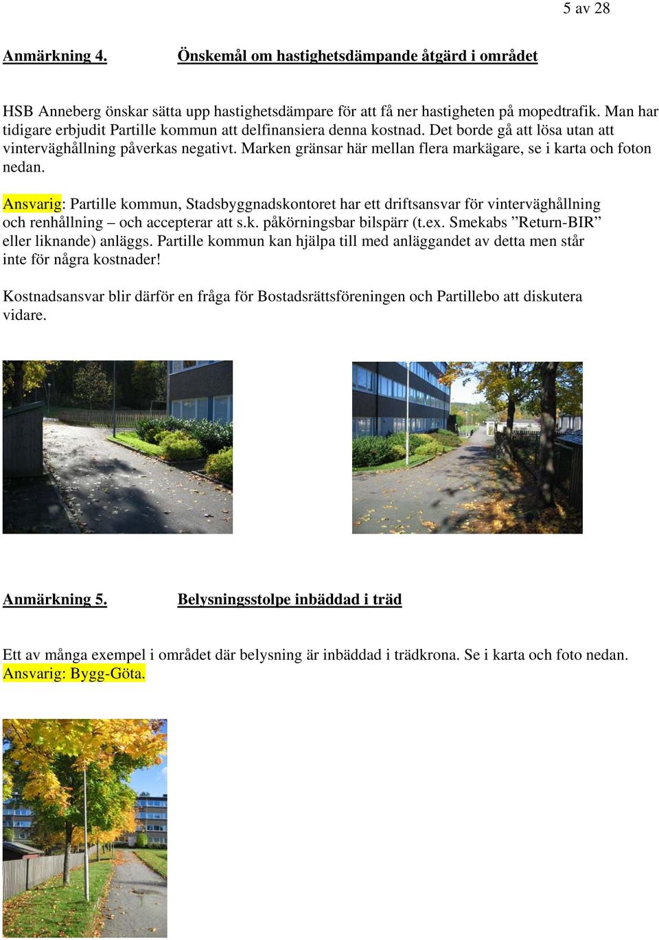 Marken gränsar här mellan flera markägare, se i karta och foton nedan. Ansvarig: Partille kommun, Stadsbyggnadskontoret har ett driftsansvar för vinterväghållning och renhållning och accepterar att s.