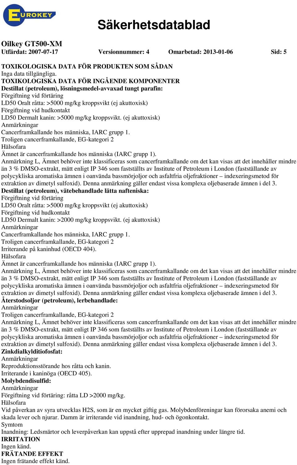 (ej akuttoxisk) Cancerframkallande hos människa, IARC grupp 1. Troligen cancerframkallande, EGkategori 2 Hälsofara Ämnet är cancerframkallande hos människa (IARC grupp 1).