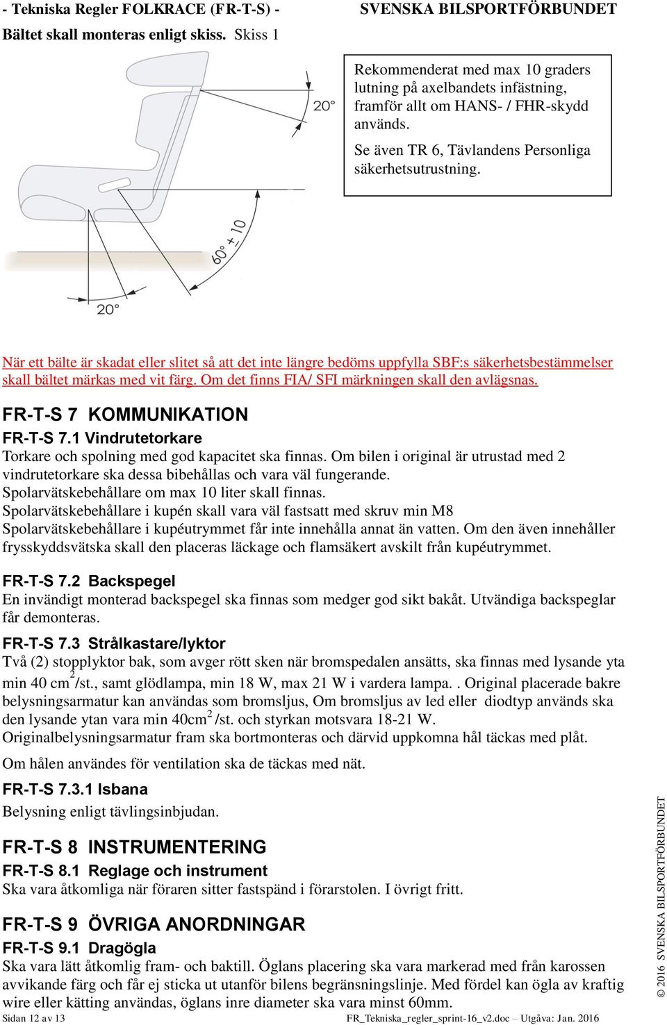 När ett bälte är skadat eller slitet så att det inte längre bedöms uppfylla SBF:s säkerhetsbestämmelser skall bältet märkas med vit färg. Om det finns FIA/ SFI märkningen skall den avlägsnas.