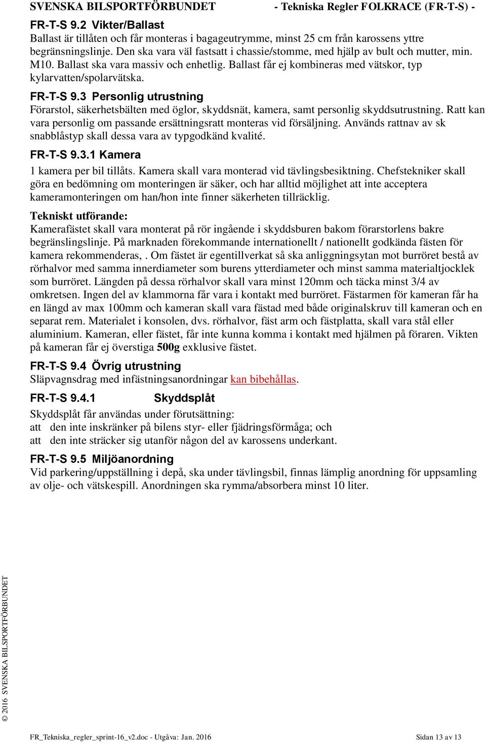 3 Personlig utrustning Förarstol, säkerhetsbälten med öglor, skyddsnät, kamera, samt personlig skyddsutrustning. Ratt kan vara personlig om passande ersättningsratt monteras vid försäljning.