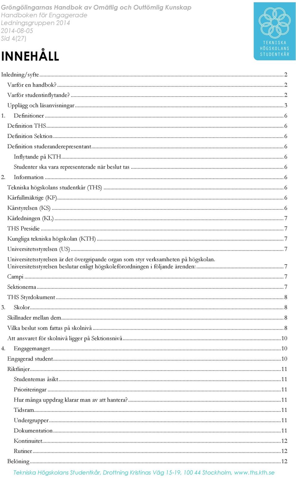 .. 6 Kårfullmäktige (KF)... 6 Kårstyrelsen (KS)... 6 Kårledningen (KL)... 7 THS Presidie... 7 Kungliga tekniska högskolan (KTH)... 7 Universitetsstyrelsen (US).