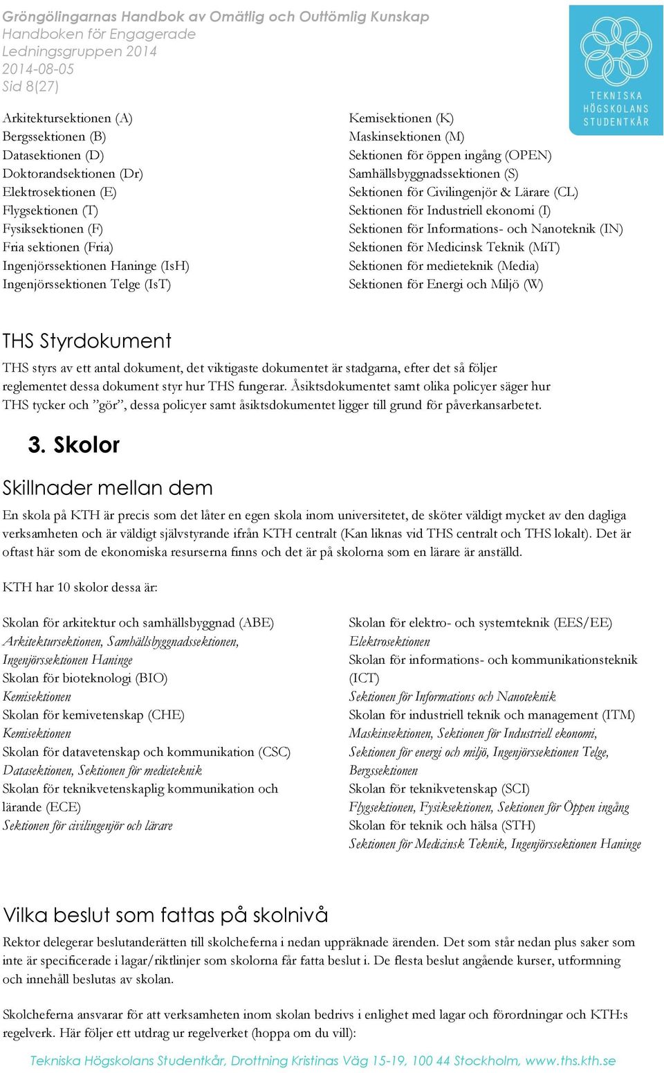 för Industriell ekonomi (I) Sektionen för Informations- och Nanoteknik (IN) Sektionen för Medicinsk Teknik (MiT) Sektionen för medieteknik (Media) Sektionen för Energi och Miljö (W) THS Styrdokument