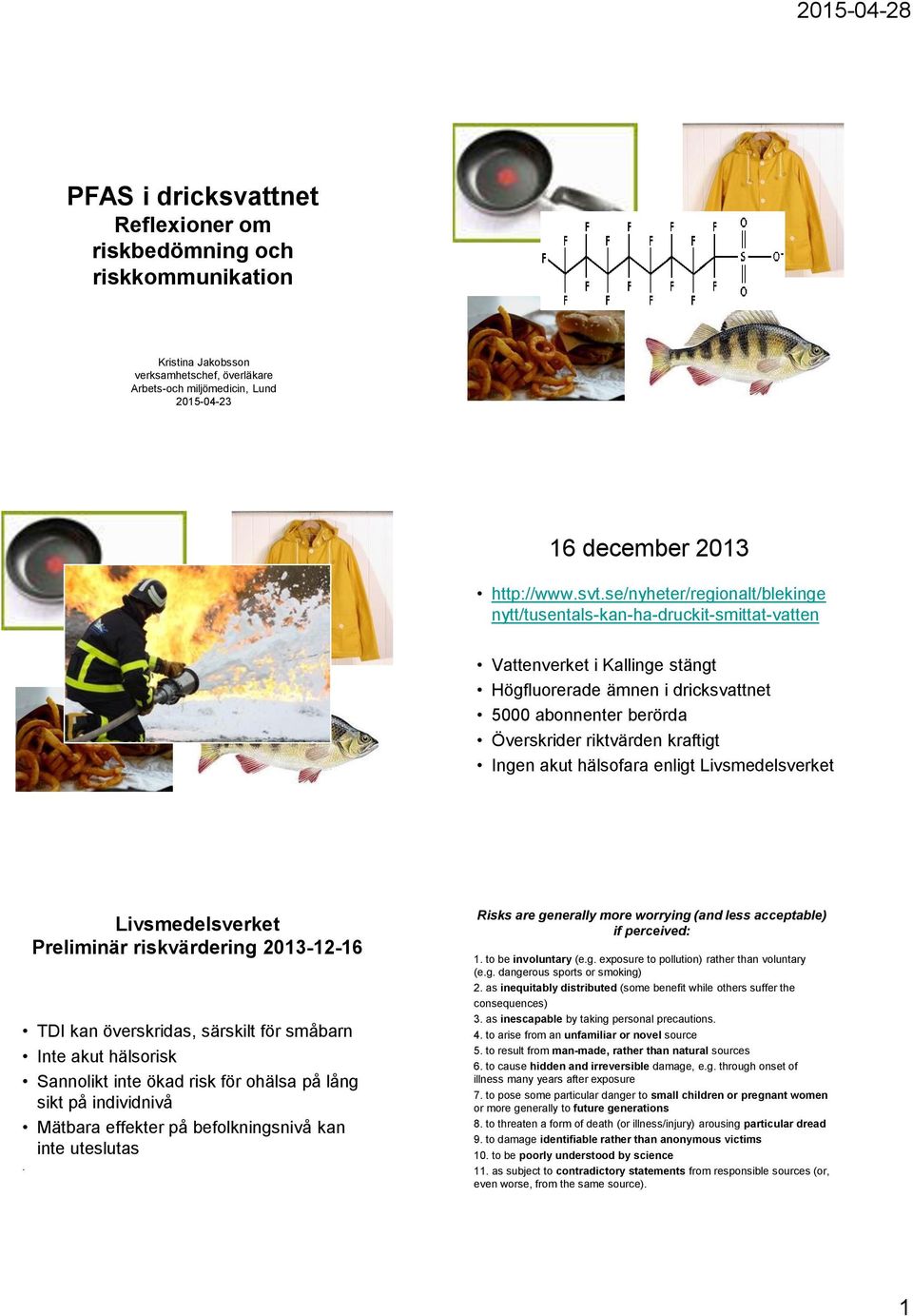 Ingen akut hälsofara enligt Livsmedelsverket Livsmedelsverket Preliminär riskvärdering 2013-12-16 TDI kan överskridas, särskilt för småbarn Inte akut hälsorisk Sannolikt inte ökad risk för ohälsa på