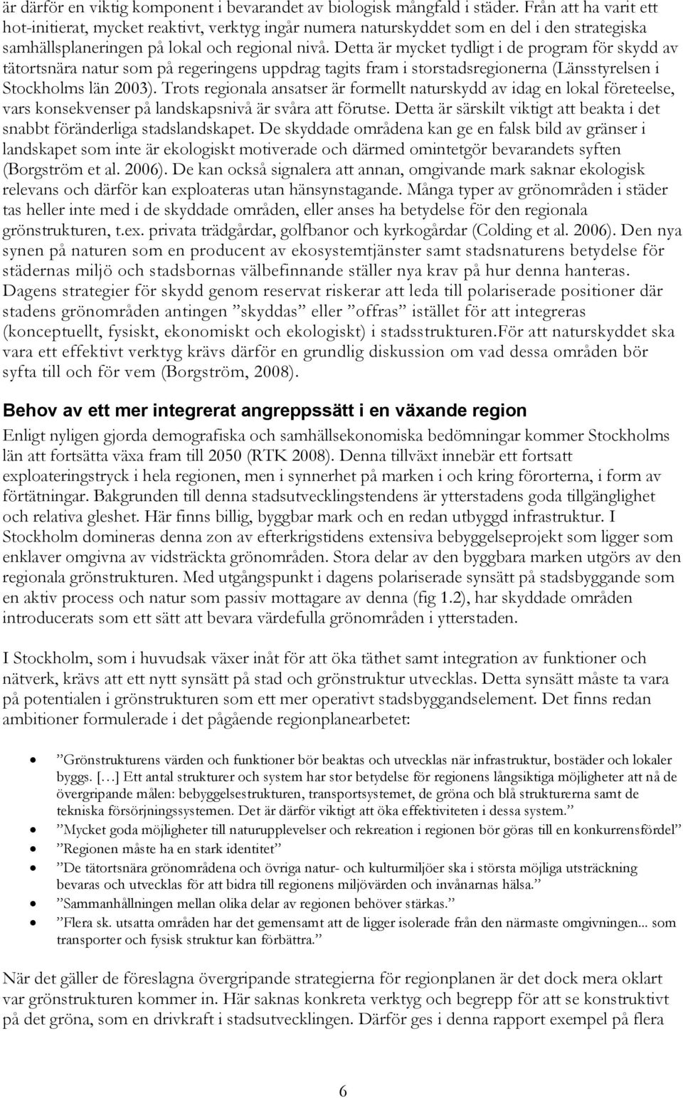 Detta är mycket tydligt i de program för skydd av tätortsnära natur som på regeringens uppdrag tagits fram i storstadsregionerna (Länsstyrelsen i Stockholms län 2003).