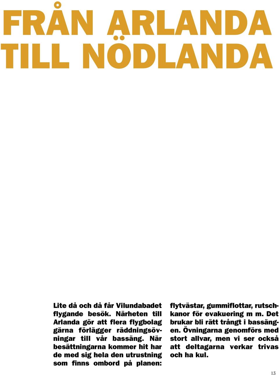 Närheten till Arlanda gör att flera flygbolag gärna förlägger räddningsövningar till vår bassäng.