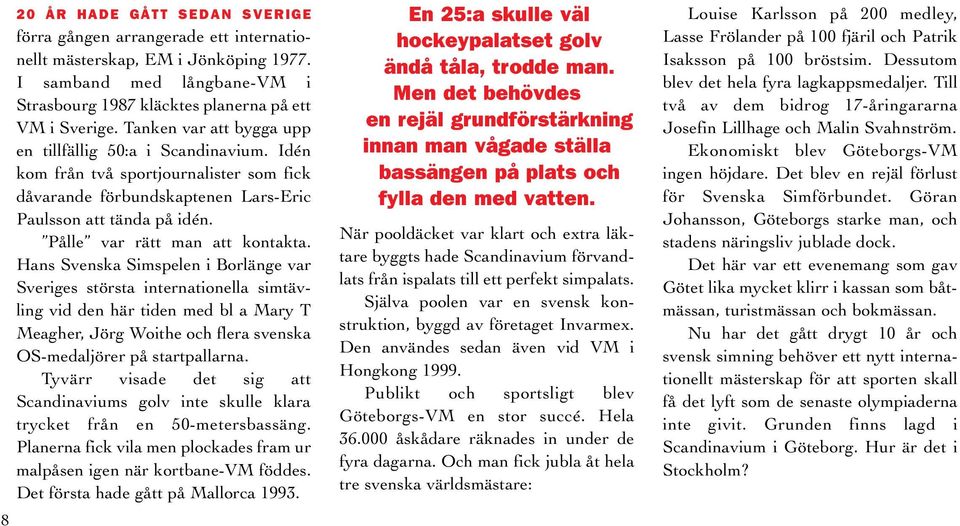 I samband med långbane-vm i Strasbourg 1987 kläcktes planerna på ett VM i Sverige. Tanken var att bygga upp en tillfällig 50:a i Scandinavium.