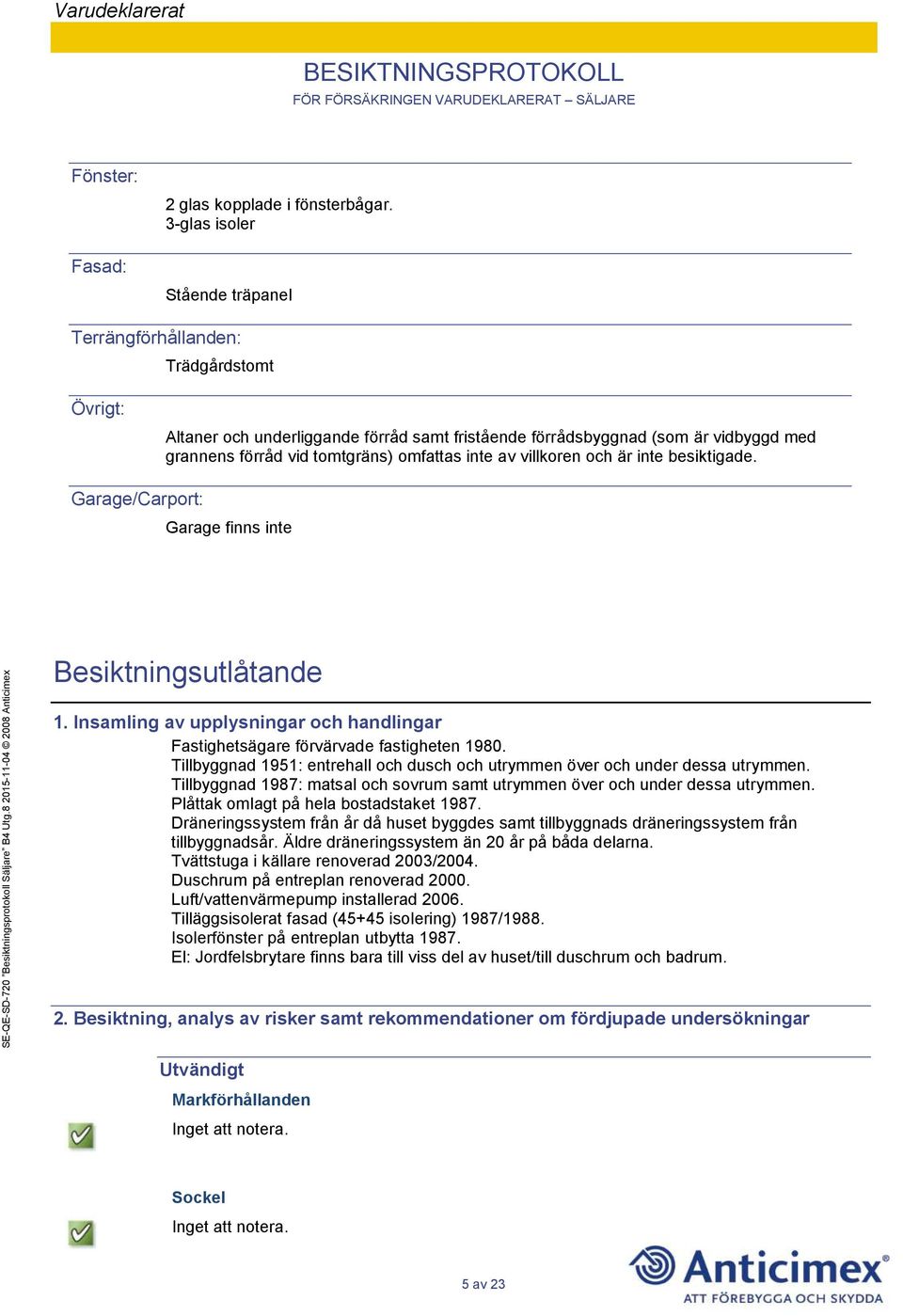 inte av villkoren och är inte besiktigade. Garage/Carport: Garage finns inte Besiktningsutlåtande 1. Insamling av upplysningar och handlingar Fastighetsägare förvärvade fastigheten 1980.