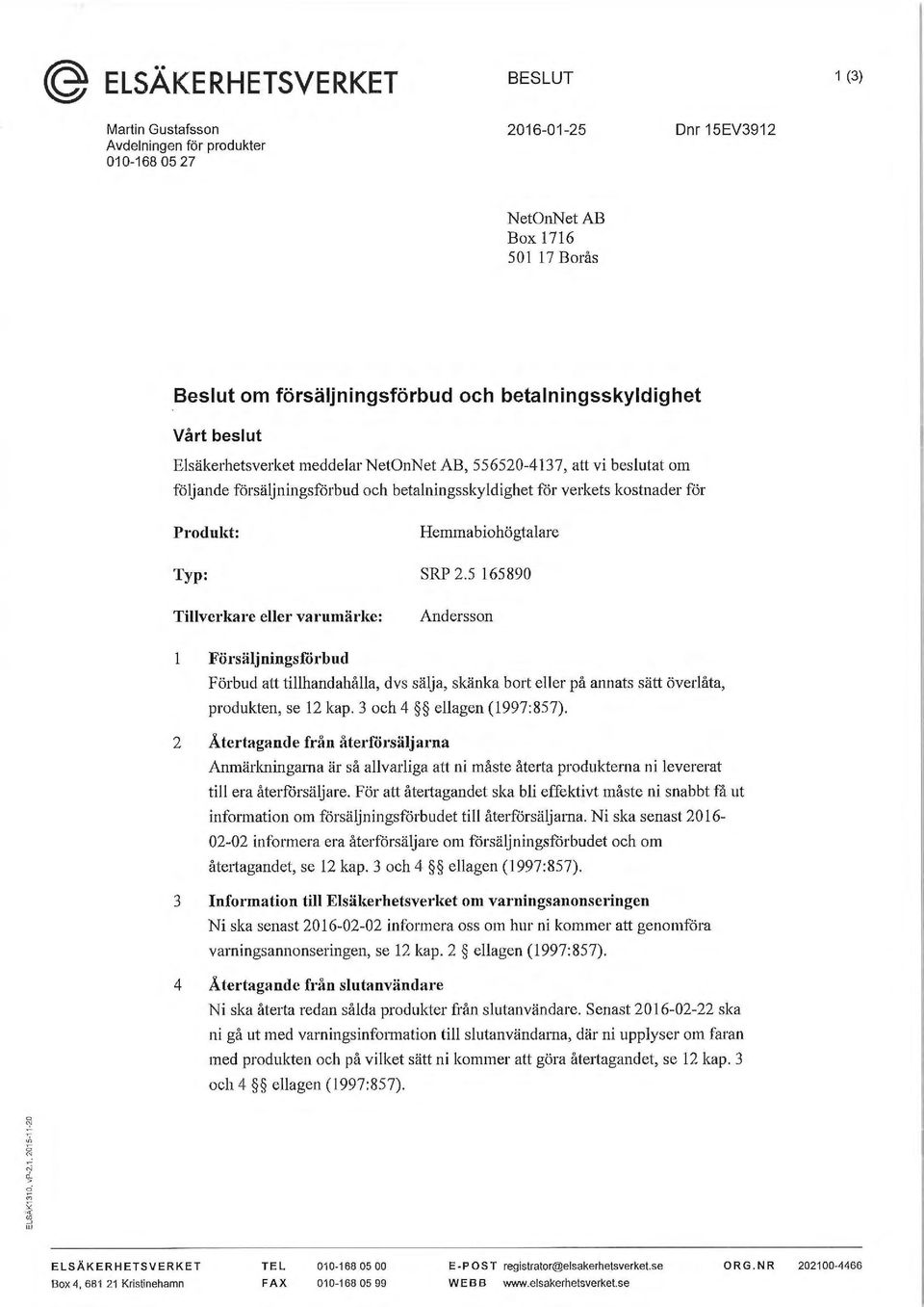 Hemmabiohögtalare Typ: SRP 2.5 165890 Tillverkare eller varumärke: Andersson Försäljningsförbud Förbud att tillhandahålla, dvs sälja, skänka bort eller på annats sätt överlåta, produkten, se 12 kap.