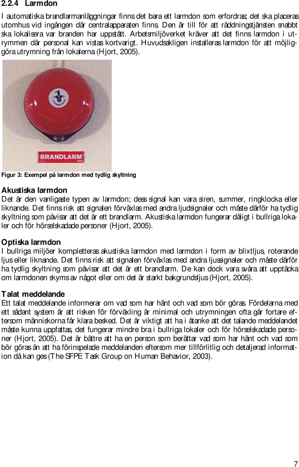 Huvudsakligen installeras larmdon för att möjliggöra utrymning från lokalerna (Hjort, 2005).