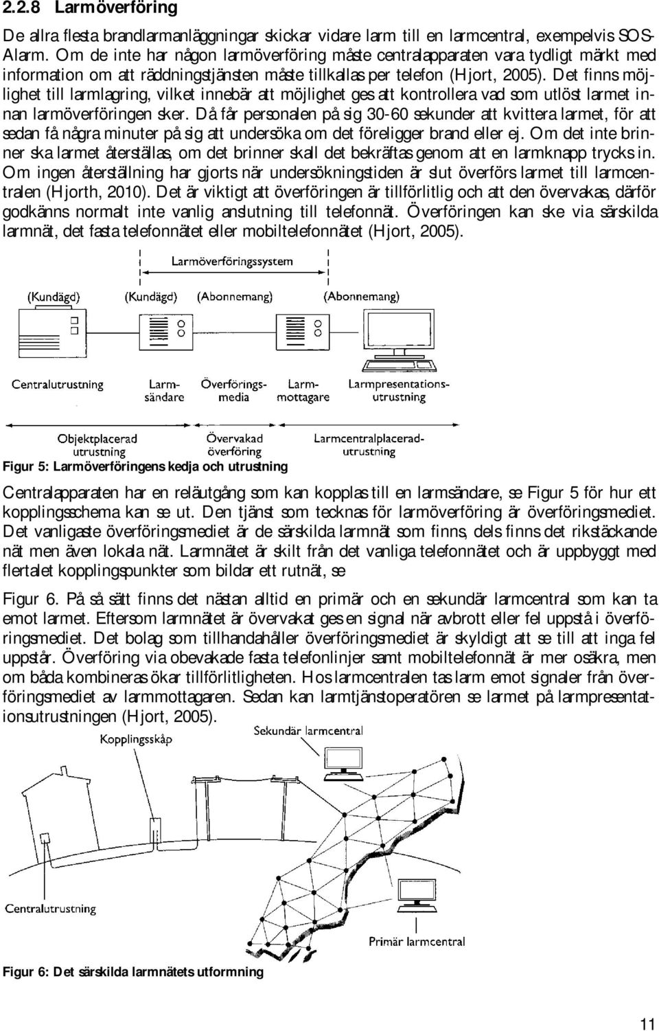 Det finns möjlighet till larmlagring, vilket innebär att möjlighet ges att kontrollera vad som utlöst larmet innan larmöverföringen sker.