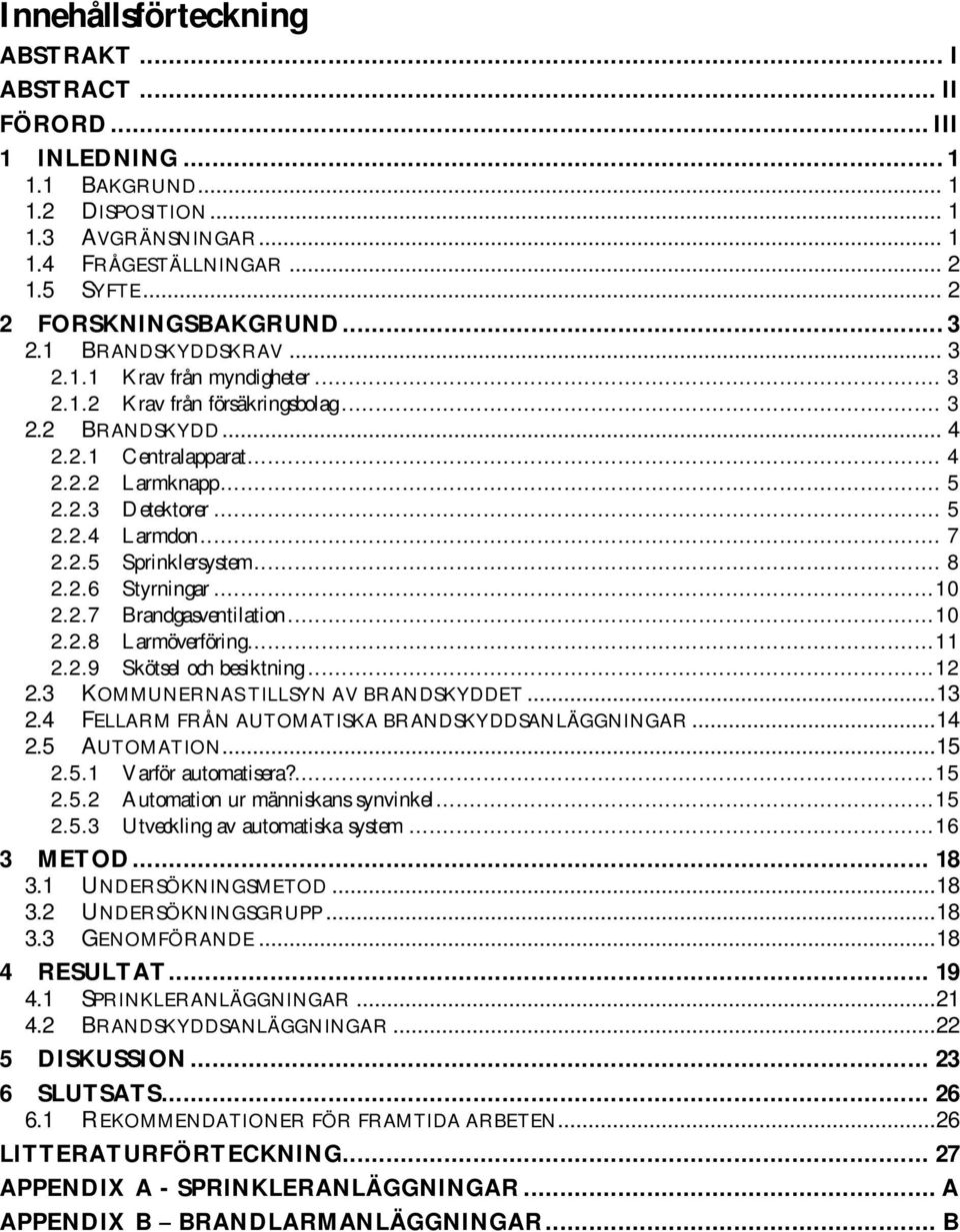 .. 5 2.2.4 Larmdon... 7 2.2.5 Sprinklersystem... 8 2.2.6 Styrningar... 10 2.2.7 Brandgasventilation... 10 2.2.8 Larmöverföring... 11 2.2.9 Skötsel och besiktning... 12 2.