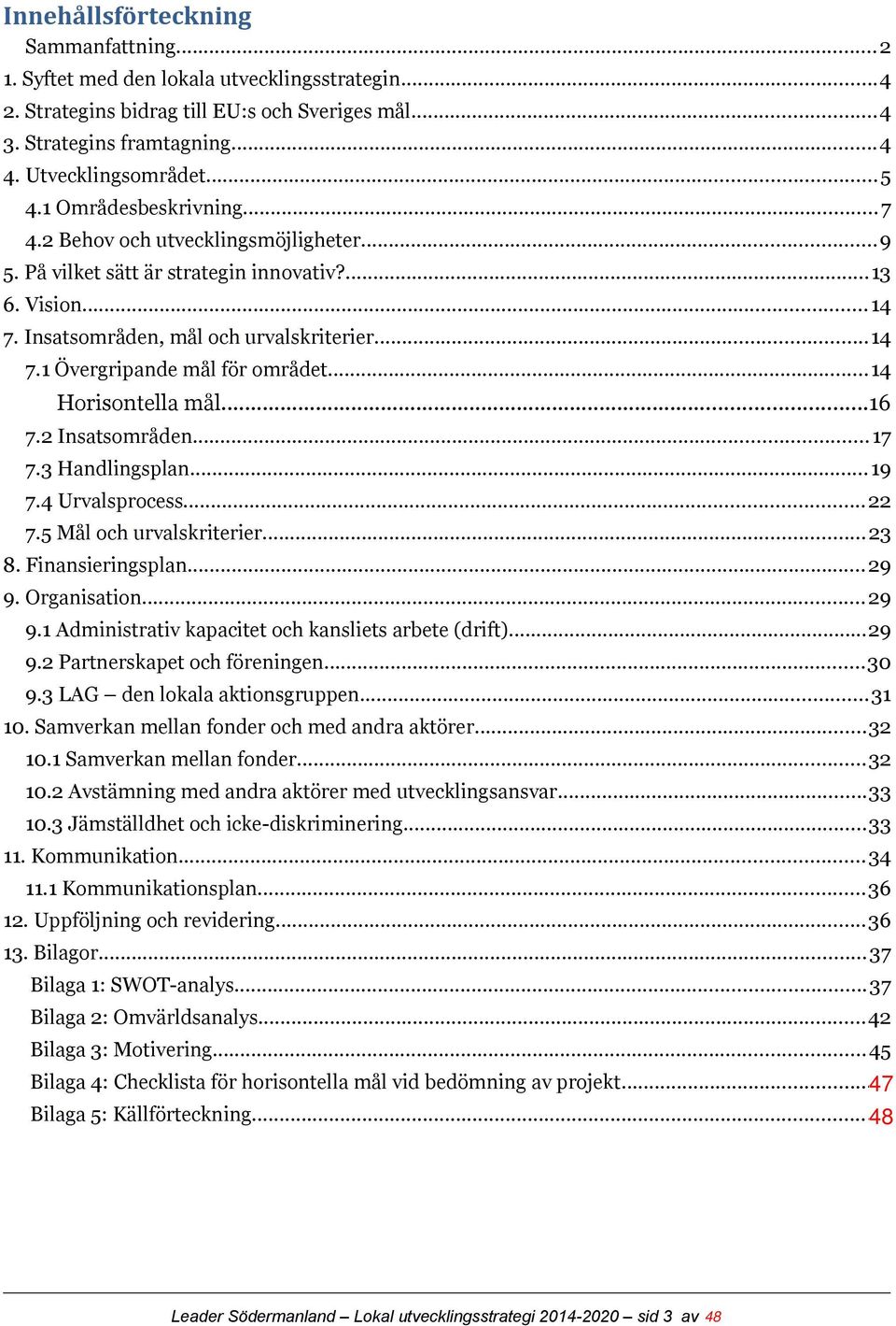 ..14 Horisontella mål...16 7.2 Insatsområden...17 7.3 Handlingsplan...19 7.4 Urvalsprocess...22 7.5 Mål och urvalskriterier...23 8. Finansieringsplan...29 9.