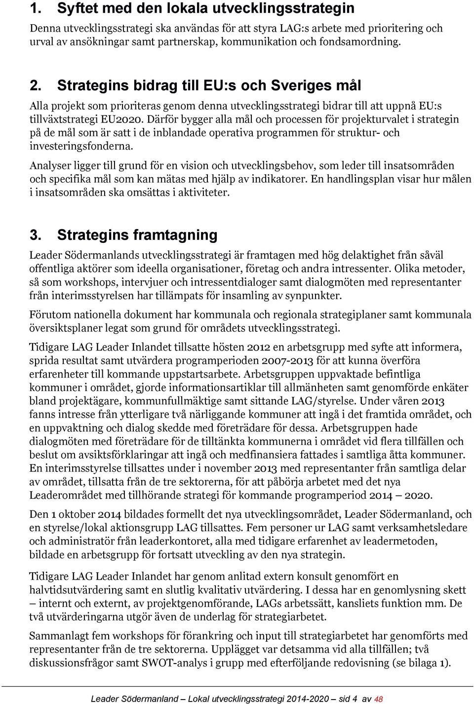 Därför bygger alla mål och processen för projekturvalet i strategin på de mål som är satt i de inblandade operativa programmen för struktur- och investeringsfonderna.