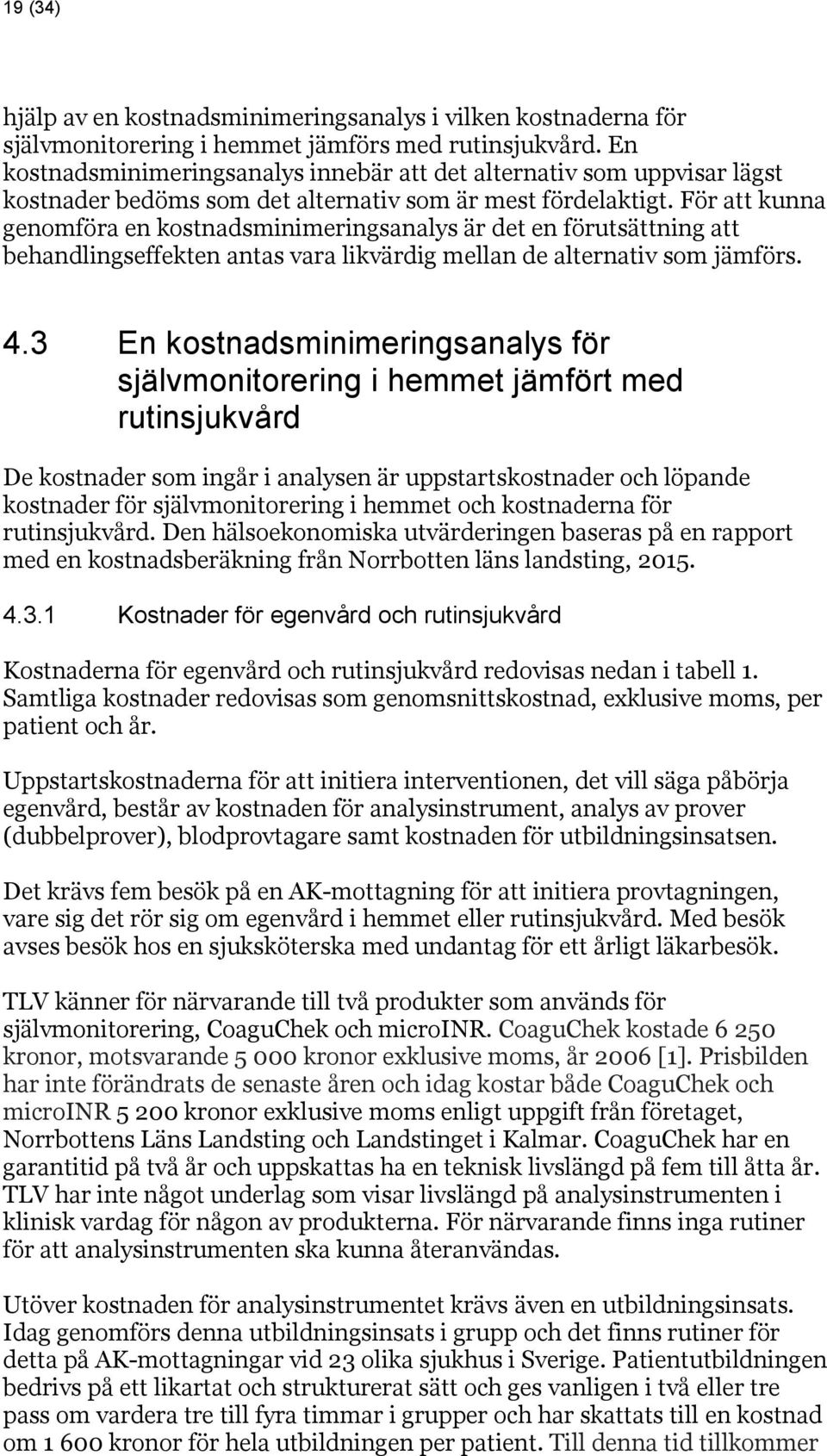 För att kunna genomföra en kostnadsminimeringsanalys är det en förutsättning att behandlingseffekten antas vara likvärdig mellan de alternativ som jämförs. 4.