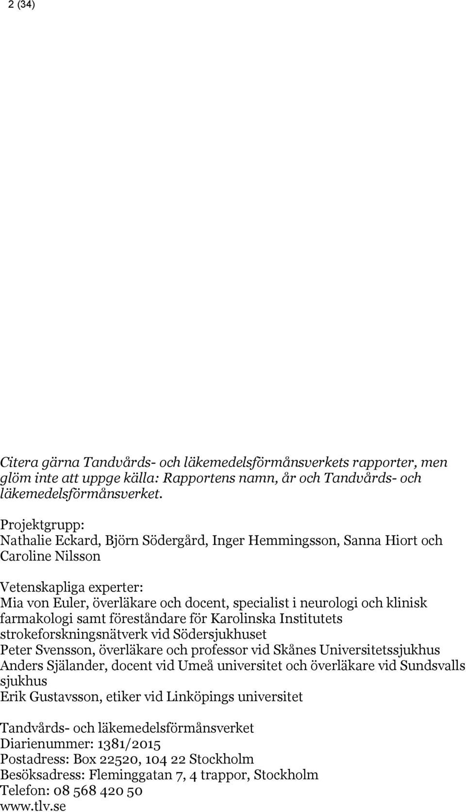 farmakologi samt föreståndare för Karolinska Institutets strokeforskningsnätverk vid Södersjukhuset Peter Svensson, överläkare och professor vid Skånes Universitetssjukhus Anders Själander, docent