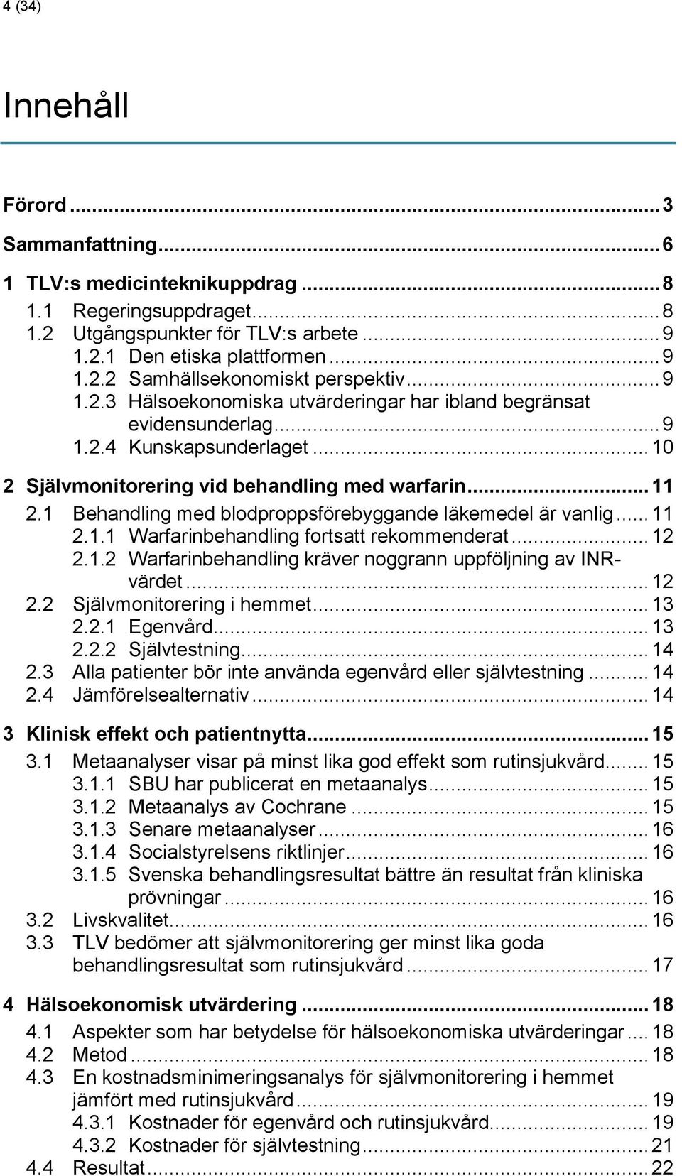 1 Behandling med blodproppsförebyggande läkemedel är vanlig... 11 2.1.1 Warfarinbehandling fortsatt rekommenderat... 12 2.1.2 Warfarinbehandling kräver noggrann uppföljning av INRvärdet... 12 2.2 Självmonitorering i hemmet.