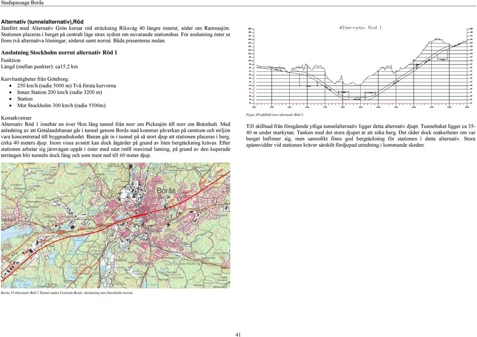 Anslutning Stockholm norrut alternativ 1 Funktion Längd (mellan punkter): ca15,2 km Kurvhastigheter från Göteborg: 250 km/h (radie 5000 m) Två första kurvorna Innan Station 200 km/h (radie 3200 m)