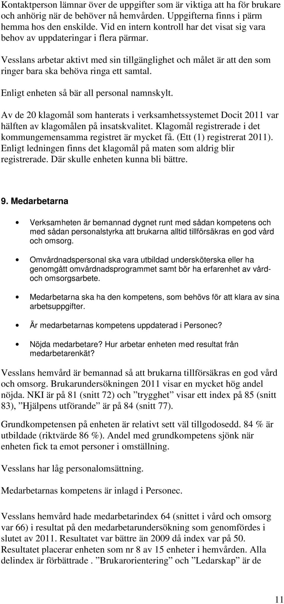 Enligt enheten så bär all personal namnskylt. Av de 20 klagomål som hanterats i verksamhetssystemet Docit 2011 var hälften av klagomålen på insatskvalitet.