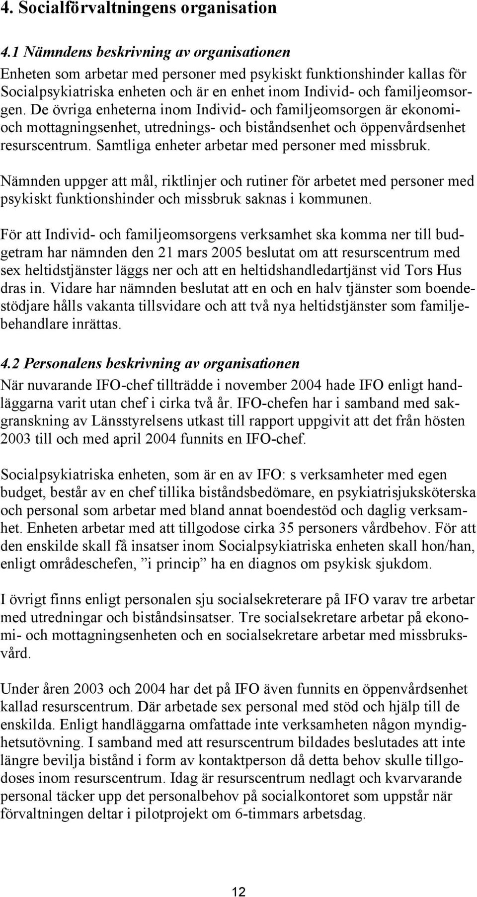 De övriga enheterna inom Individ- och familjeomsorgen är ekonomioch mottagningsenhet, utrednings- och biståndsenhet och öppenvårdsenhet resurscentrum.