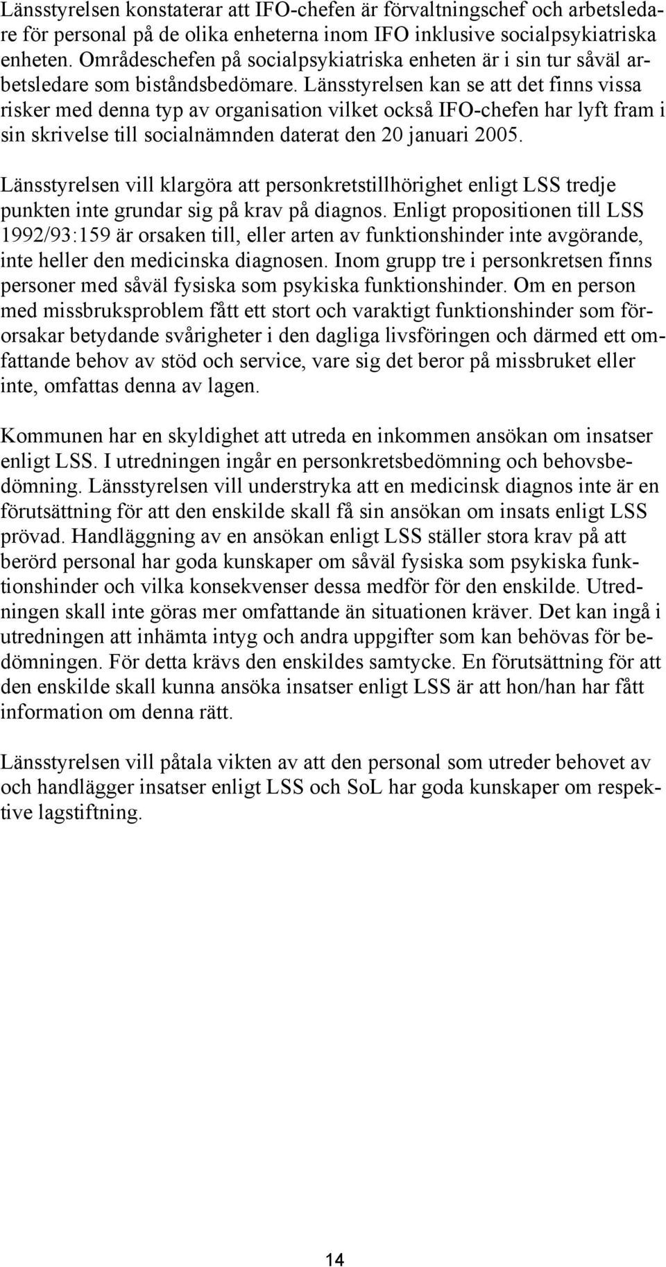 Länsstyrelsen kan se att det finns vissa risker med denna typ av organisation vilket också IFO-chefen har lyft fram i sin skrivelse till socialnämnden daterat den 20 januari 2005.