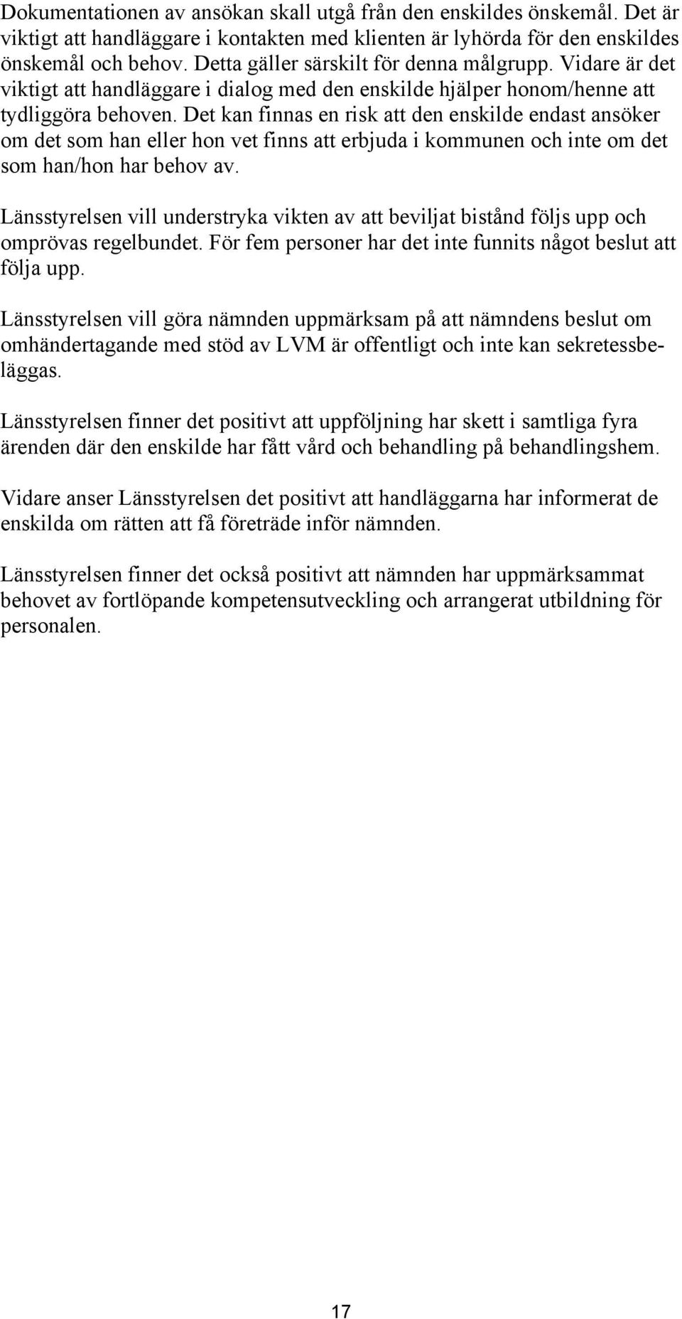 Det kan finnas en risk att den enskilde endast ansöker om det som han eller hon vet finns att erbjuda i kommunen och inte om det som han/hon har behov av.