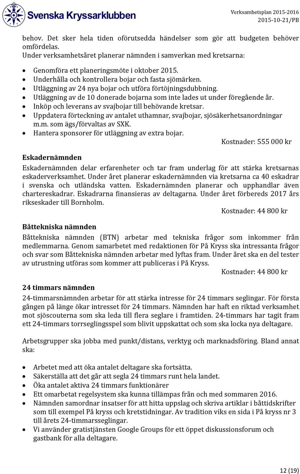 Inköp och leverans av svajbojar till behövande kretsar. Uppdatera förteckning av antalet uthamnar, svajbojar, sjösäkerhetsanordningar m.m. som ägs/förvaltas av SXK.