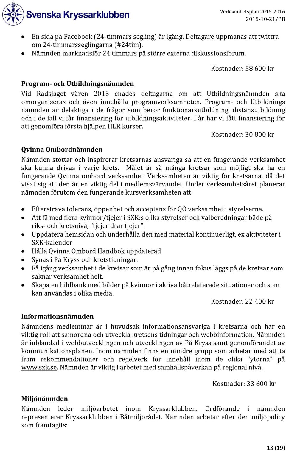 Program- och Utbildnings nämnden är delaktiga i de frågor som berör funktionärsutbildning, distansutbildning och i de fall vi får finansiering för utbildningsaktiviteter.