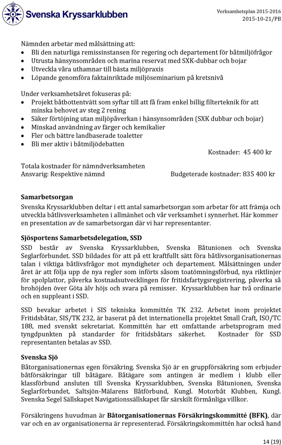 filterteknik för att minska behovet av steg 2 rening Säker förtöjning utan miljöpåverkan i hänsynsområden (SXK dubbar och bojar) Minskad användning av färger och kemikalier Fler och bättre