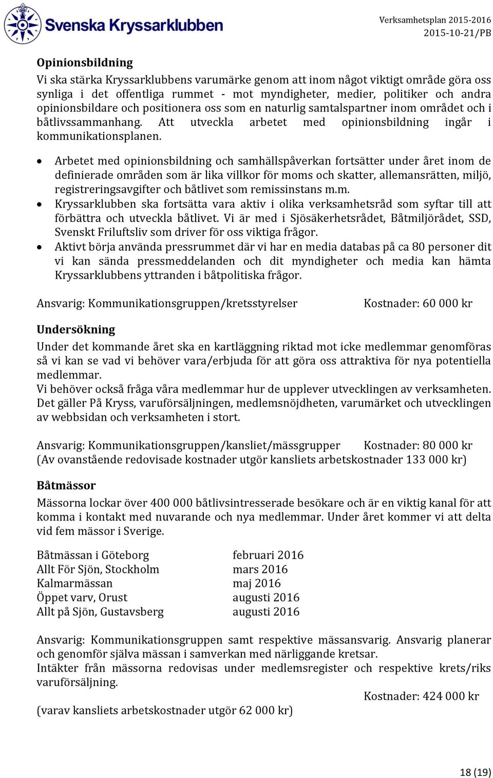 Arbetet med opinionsbildning och samhällspåverkan fortsätter under året inom de definierade områden som är lika villkor för moms och skatter, allemansrätten, miljö, registreringsavgifter och båtlivet