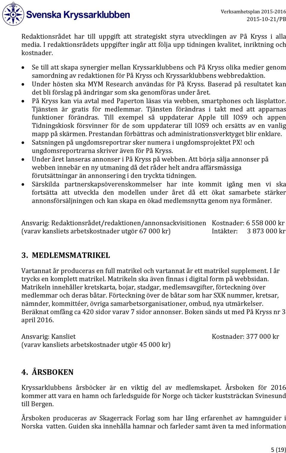 Under hösten ska MYM Research användas för På Kryss. Baserad på resultatet kan det bli förslag på ändringar som ska genomföras under året.