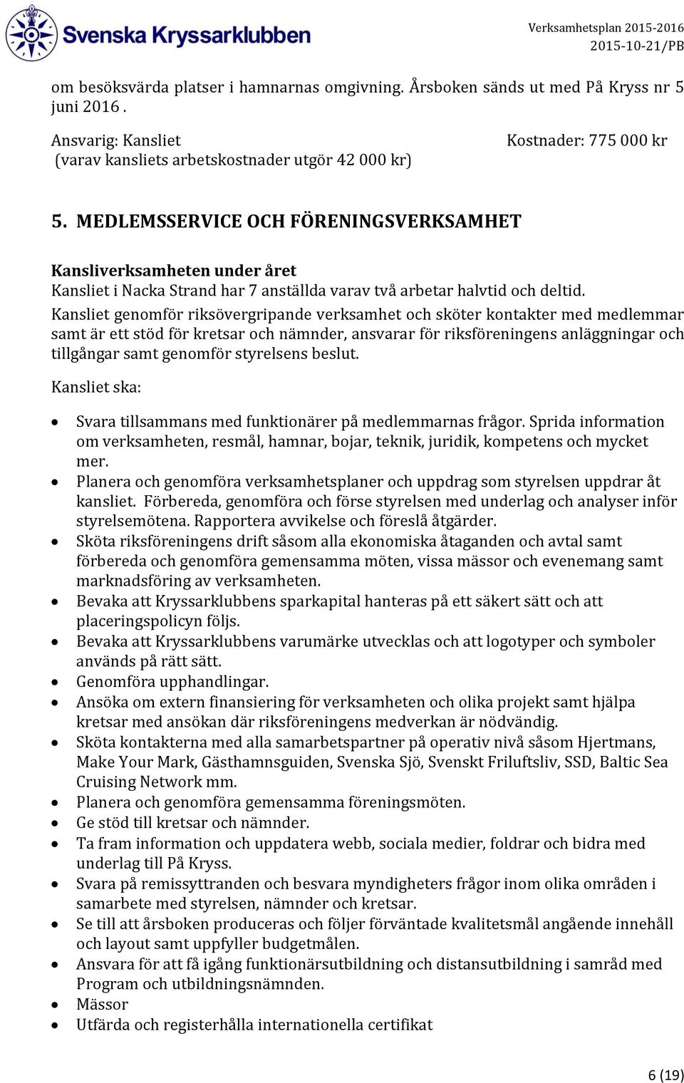 Kansliet genomför riksövergripande verksamhet och sköter kontakter med medlemmar samt är ett stöd för kretsar och nämnder, ansvarar för riksföreningens anläggningar och tillgångar samt genomför