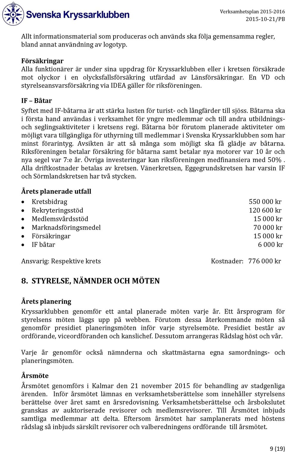 En VD och styrelseansvarsförsäkring via IDEA gäller för riksföreningen. IF Båtar Syftet med IF-båtarna är att stärka lusten för turist- och långfärder till sjöss.