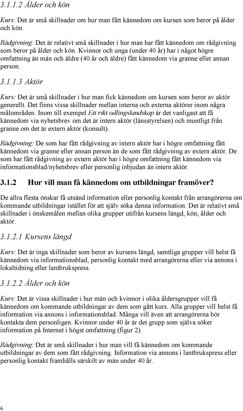 Kvinnor och unga (under 4 år) har i något högre omfattning än män och äldre (4 år och äldre) fått kännedom via granne eller annan person. 3.1.