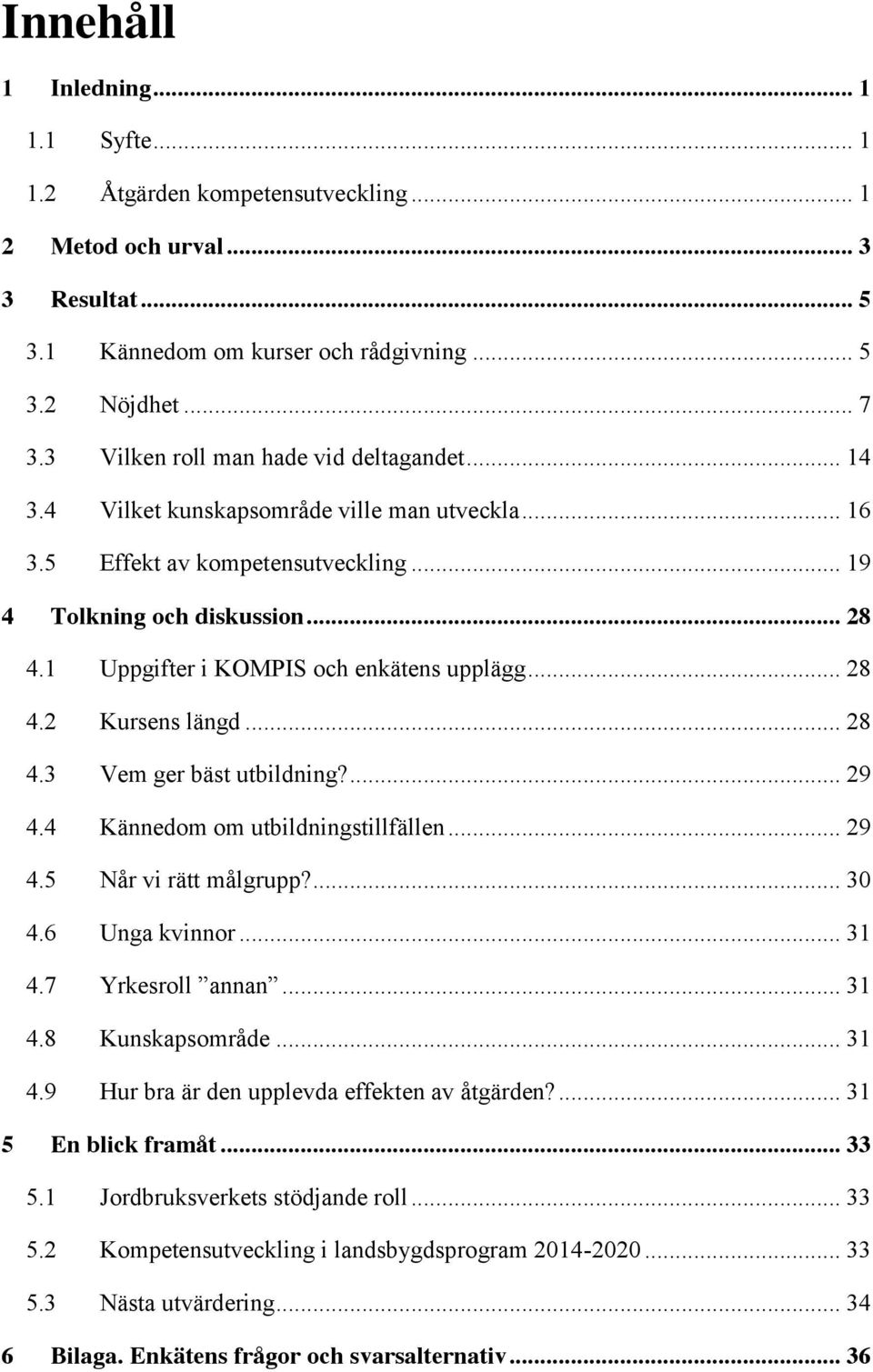 1 Uppgifter i KOMPIS och enkätens upplägg... 28 4.2 Kursens längd... 28 4.3 Vem ger bäst utbildning?... 29 4.4 Kännedom om utbildningstillfällen... 29 4.5 Når vi rätt målgrupp?... 3 4.6 Unga kvinnor.