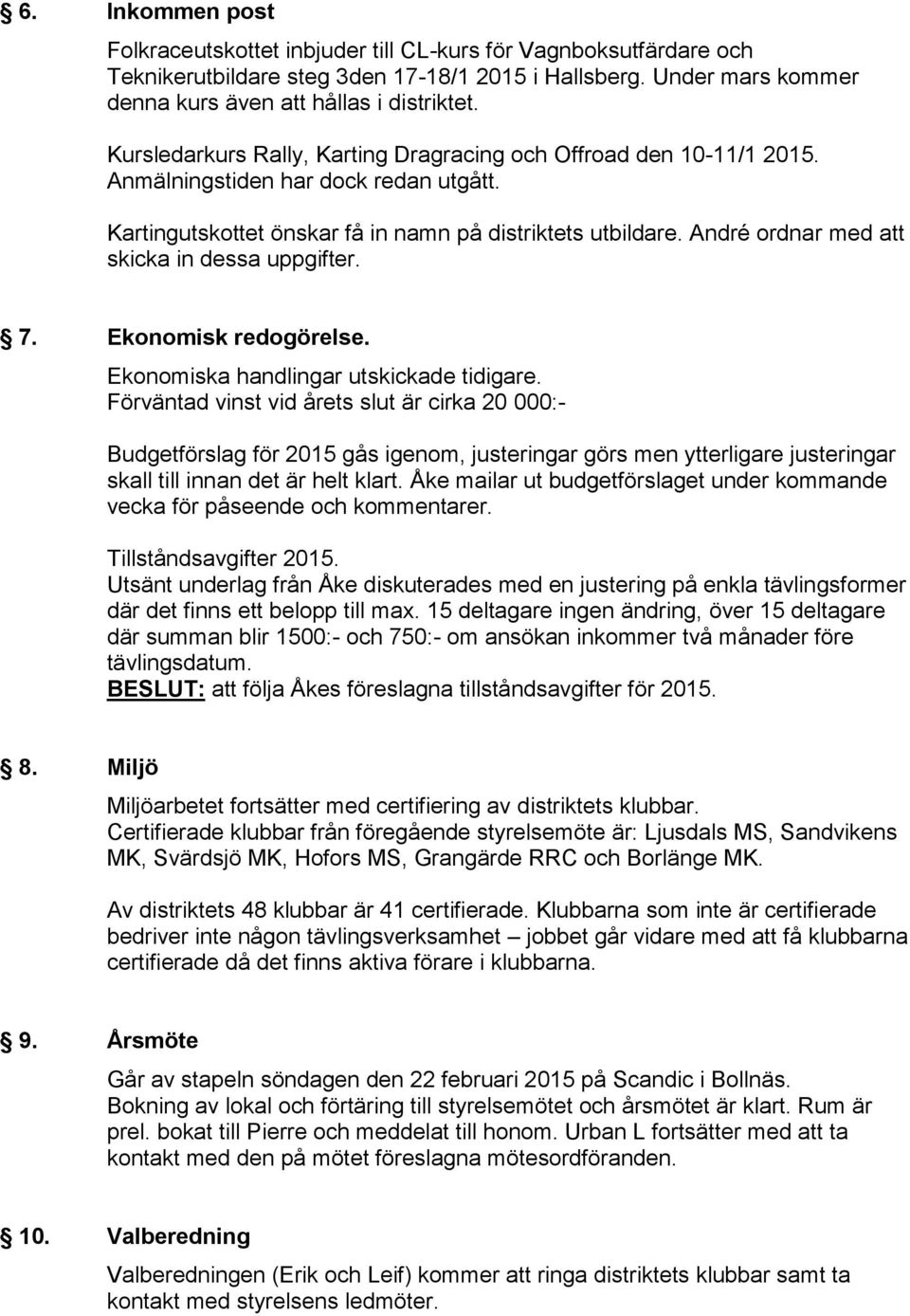 André ordnar med att skicka in dessa uppgifter. 7. Ekonomisk redogörelse. Ekonomiska handlingar utskickade tidigare.