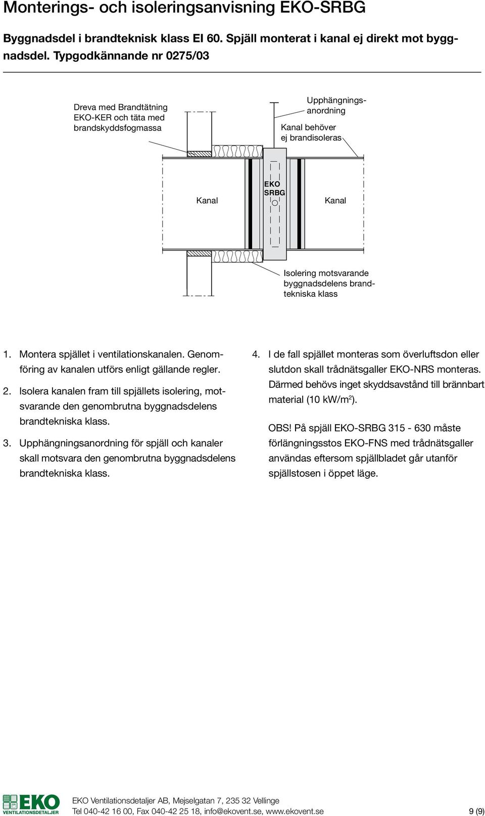 Genomföring av kanalen utförs enligt gällande regler. slutdon skall trådnätsgaller -NRS monteras. 4.