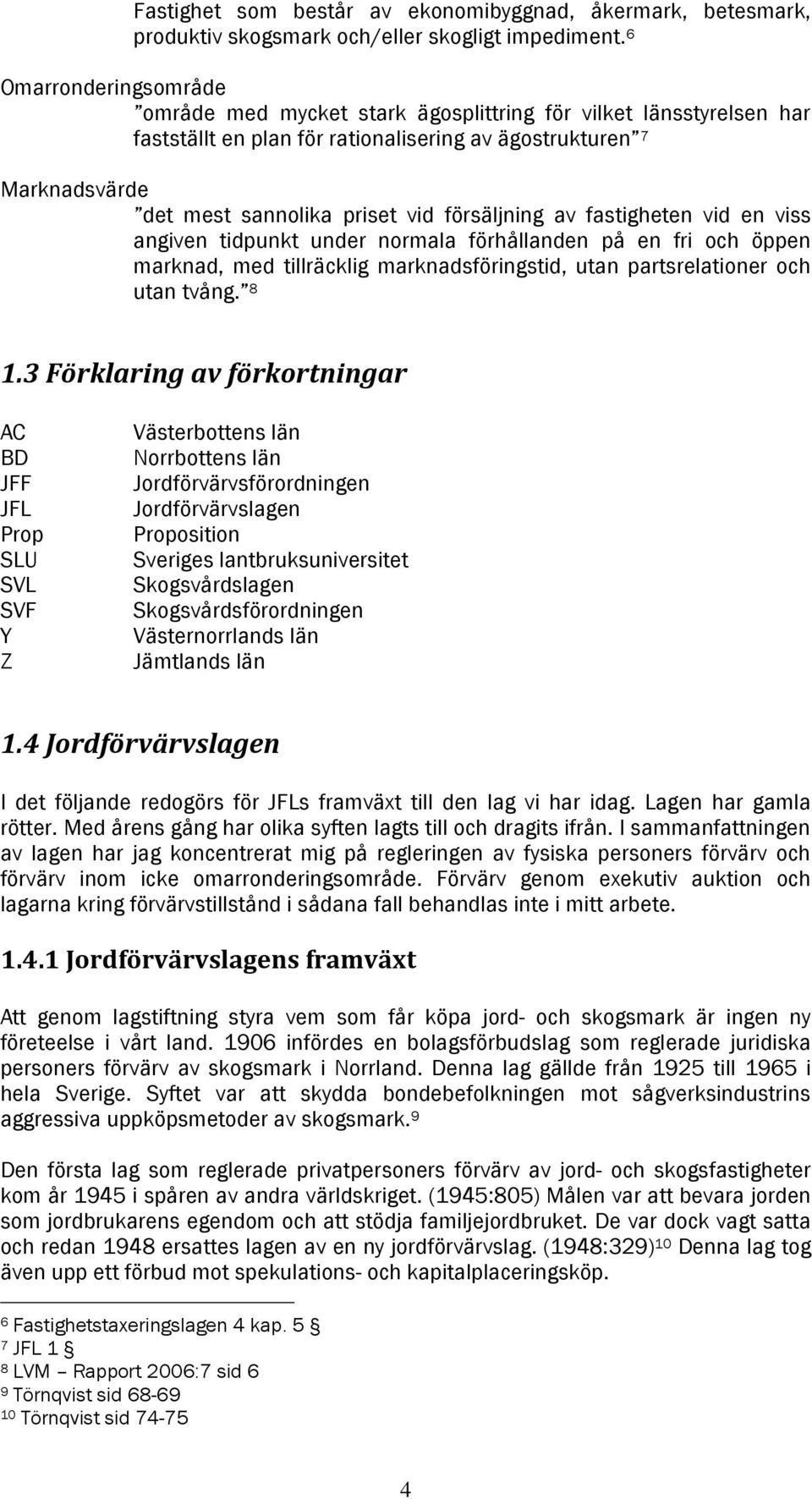 försäljning av fastigheten vid en viss angiven tidpunkt under normala förhållanden på en fri och öppen marknad, med tillräcklig marknadsföringstid, utan partsrelationer och utan tvång. 8 1.