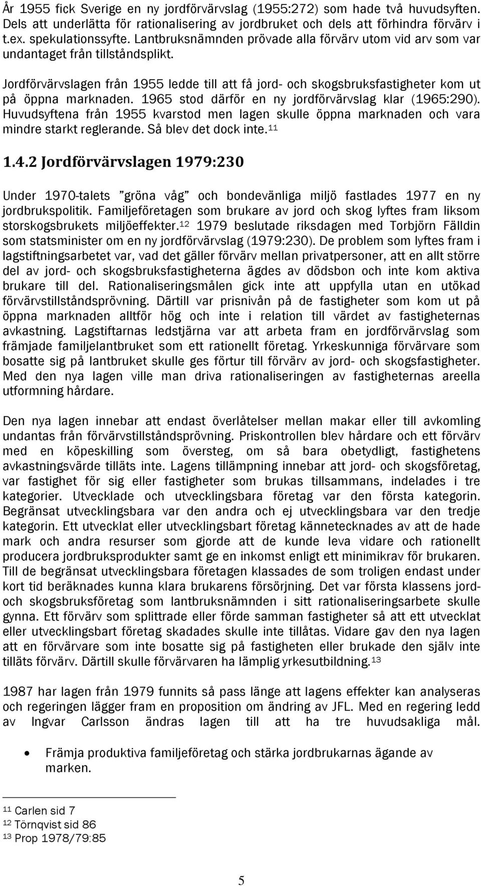 1965 stod därför en ny jordförvärvslag klar (1965:290). Huvudsyftena från 1955 kvarstod men lagen skulle öppna marknaden och vara mindre starkt reglerande. Så blev det dock inte. 11 1.4.