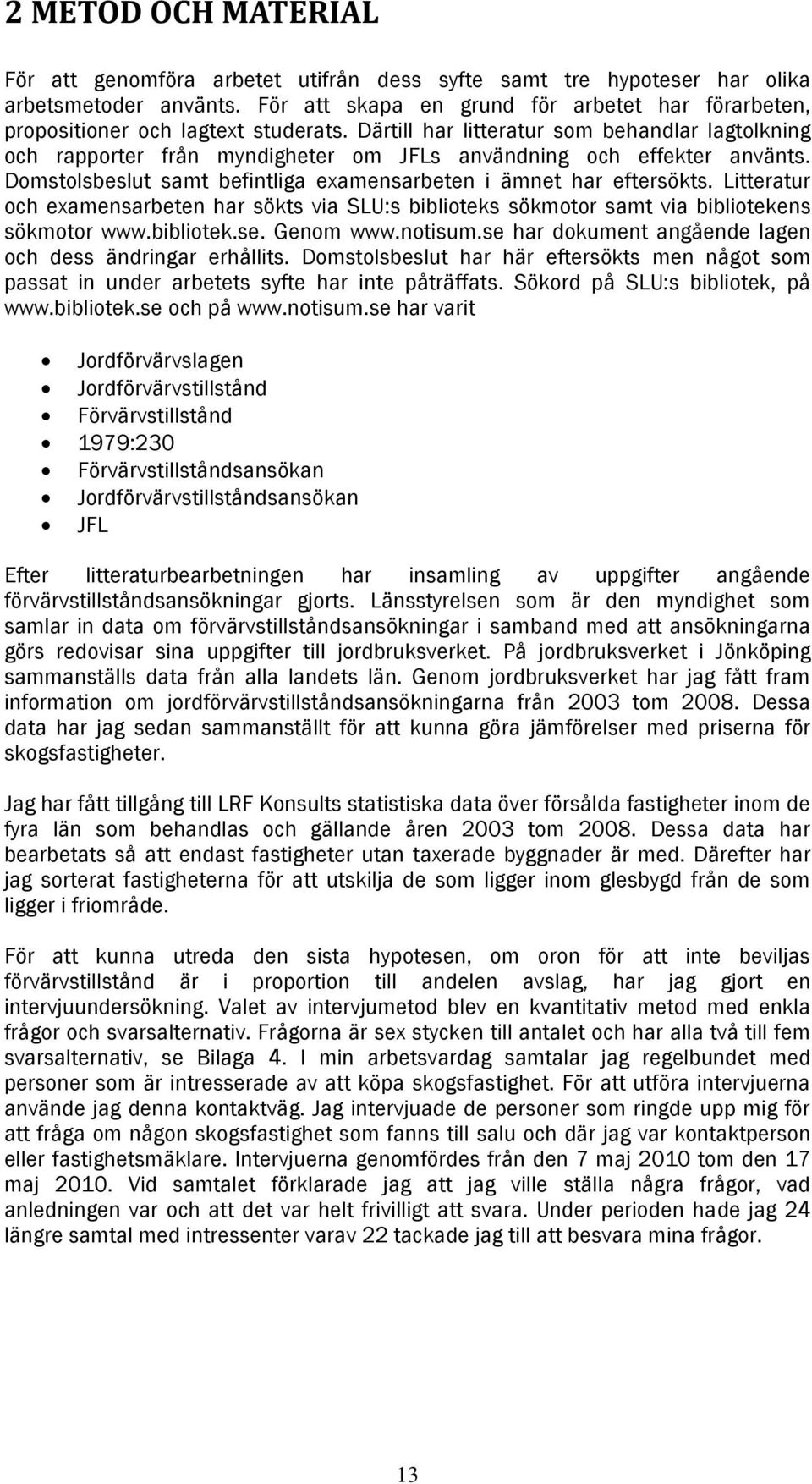 Därtill har litteratur som behandlar lagtolkning och rapporter från myndigheter om JFLs användning och effekter använts. Domstolsbeslut samt befintliga examensarbeten i ämnet har eftersökts.