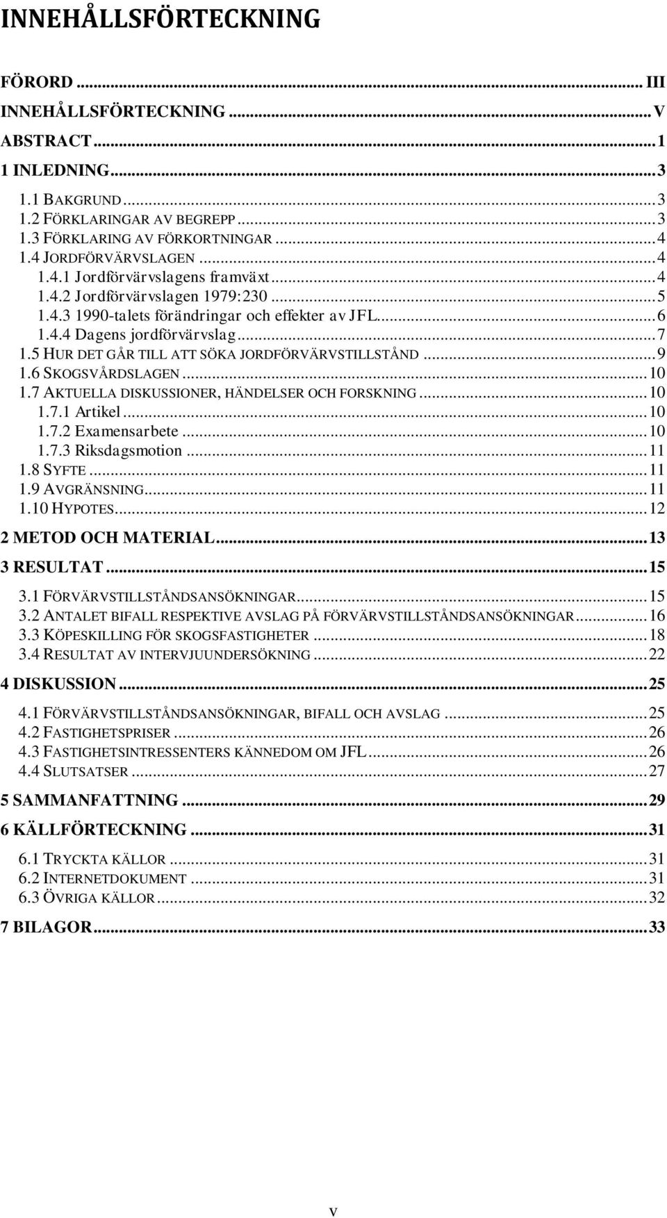 5 HUR DET GÅR TILL ATT SÖKA JORDFÖRVÄRVSTILLSTÅND... 9 1.6 SKOGSVÅRDSLAGEN... 10 1.7 AKTUELLA DISKUSSIONER, HÄNDELSER OCH FORSKNING... 10 1.7.1 Artikel... 10 1.7.2 Examensarbete... 10 1.7.3 Riksdagsmotion.