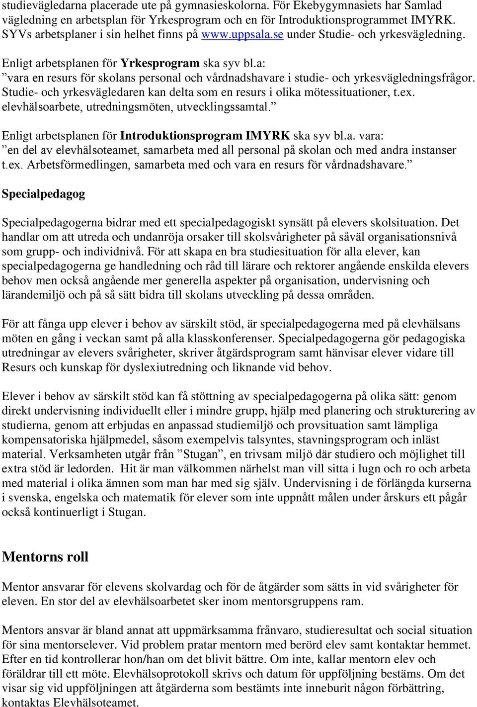 a: vara en resurs för skolans personal och vårdnadshavare i studie- och yrkesvägledningsfrågor. Studie- och yrkesvägledaren kan delta som en resurs i olika mötessituationer, t.ex.