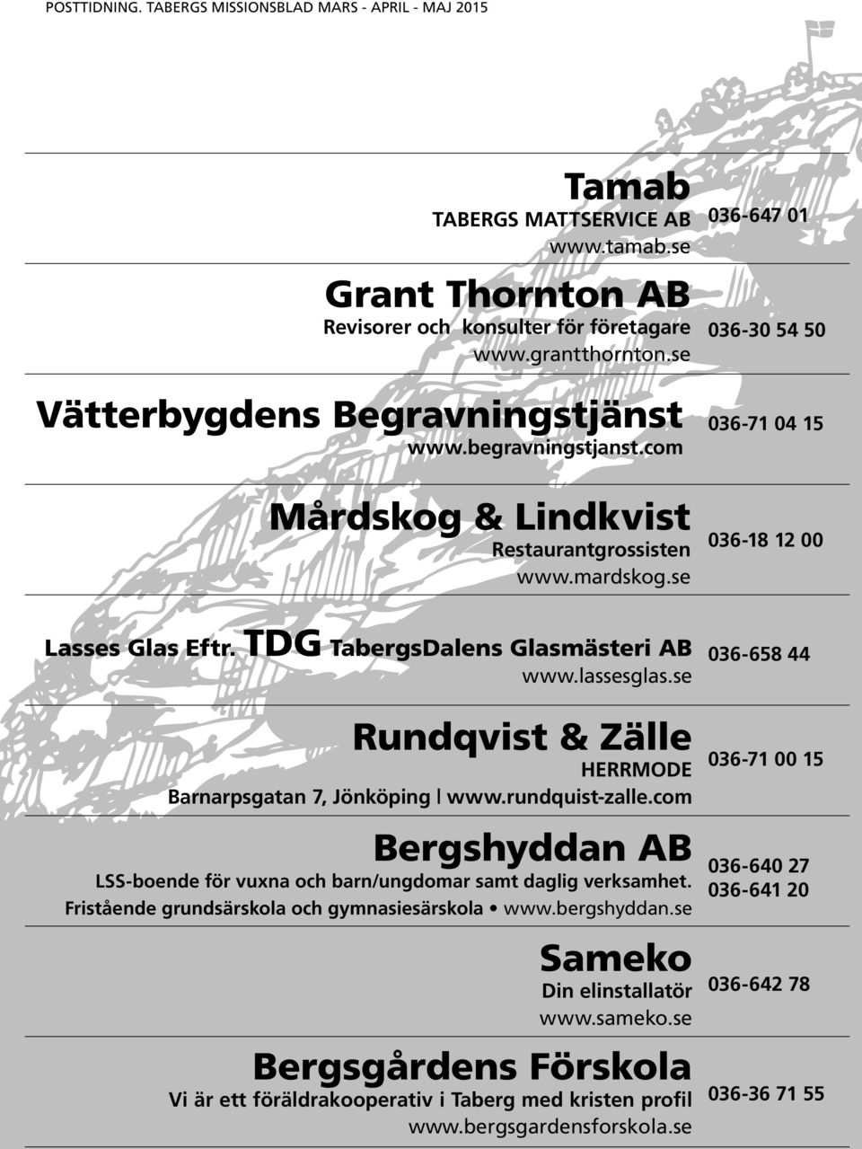 se Rundqvist & Zälle HERRMODE Barnarpsgatan 7, Jönköping www.rundquist-zalle.com Bergshyddan AB LSS-boende för vuxna och barn/ungdomar samt daglig verksamhet.